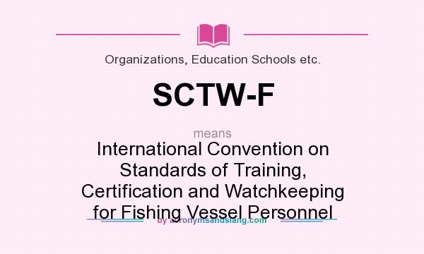 What does SCTW-F mean? It stands for International Convention on Standards of Training, Certification and Watchkeeping for Fishing Vessel Personnel