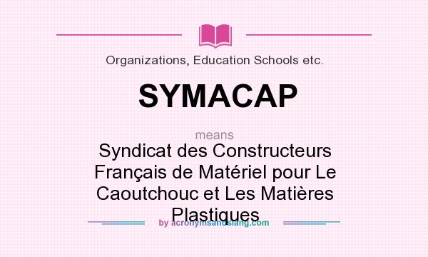 What does SYMACAP mean? It stands for Syndicat des Constructeurs Français de Matériel pour Le Caoutchouc et Les Matières Plastiques
