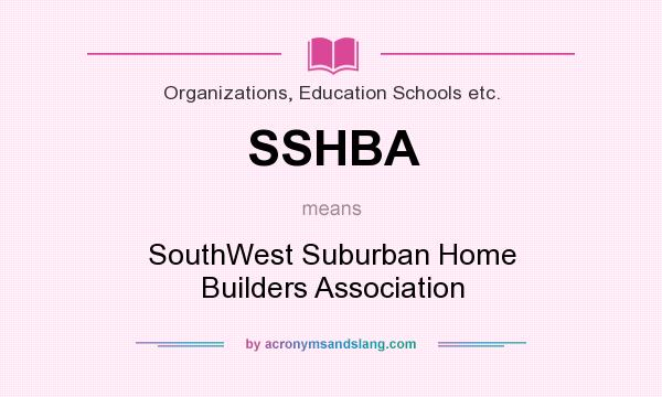What does SSHBA mean? It stands for SouthWest Suburban Home Builders Association