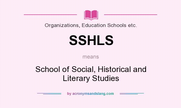 What does SSHLS mean? It stands for School of Social, Historical and Literary Studies