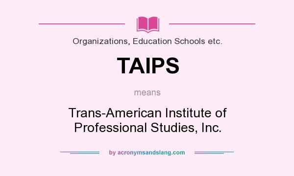 What does TAIPS mean? It stands for Trans-American Institute of Professional Studies, Inc.
