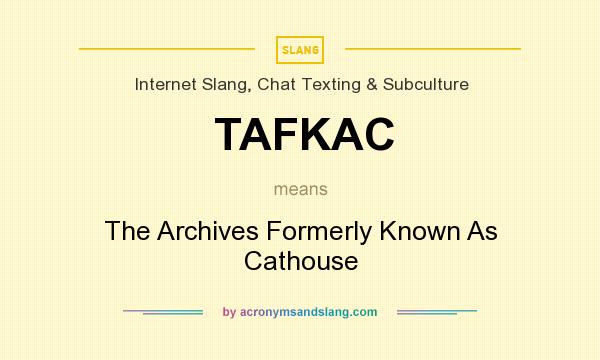 What does TAFKAC mean? It stands for The Archives Formerly Known As Cathouse