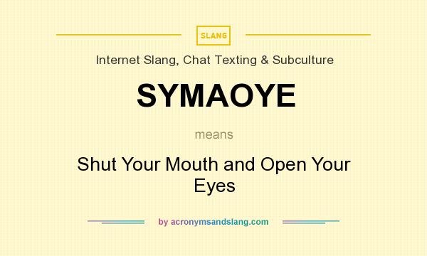 What does SYMAOYE mean? It stands for Shut Your Mouth and Open Your Eyes