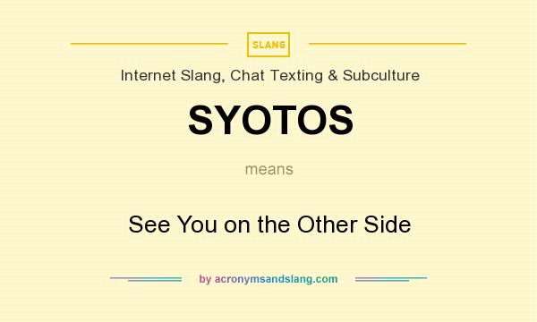 What does SYOTOS mean? It stands for See You on the Other Side