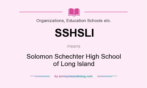 What does SSHSLI mean? It stands for Solomon Schechter High School of Long Island
