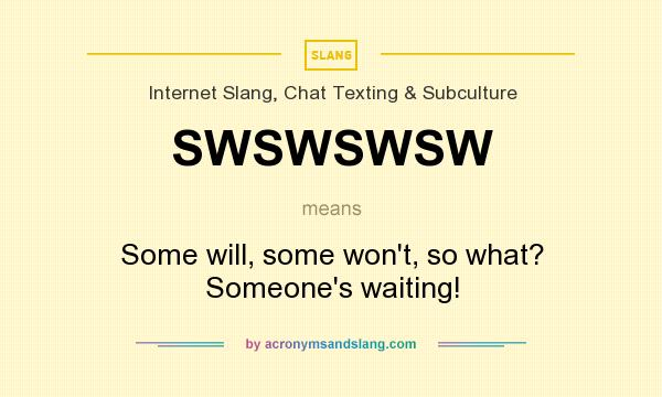 What does SWSWSWSW mean? It stands for Some will, some won`t, so what? Someone`s waiting!