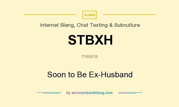 What does STBXH mean? It stands for Soon to Be Ex-Husband