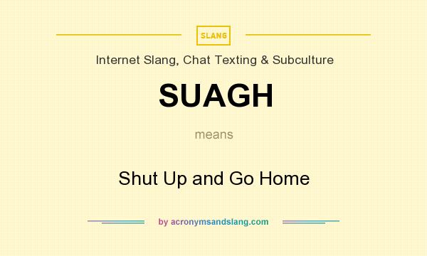 What does SUAGH mean? It stands for Shut Up and Go Home