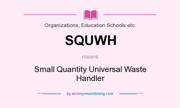 What does SQUWH mean? It stands for Small Quantity Universal Waste Handler