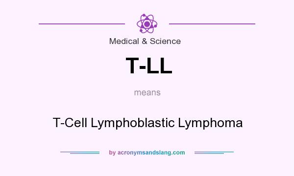 What does T-LL mean? It stands for T-Cell Lymphoblastic Lymphoma