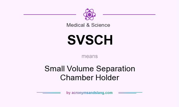 What does SVSCH mean? It stands for Small Volume Separation Chamber Holder