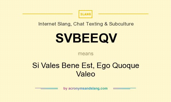 does SVBEEQV mean? - Definition SVBEEQV - SVBEEQV stands for Si Vales Bene Est, Quoque Valeo. By AcronymsAndSlang.com