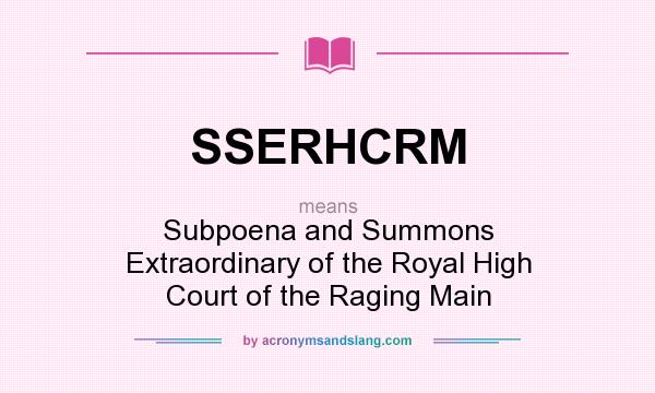What does SSERHCRM mean? It stands for Subpoena and Summons Extraordinary of the Royal High Court of the Raging Main
