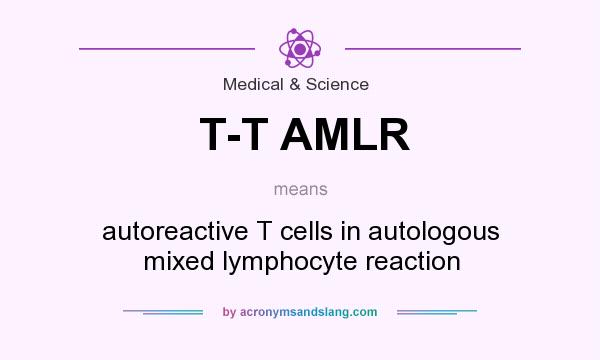 What does T-T AMLR mean? It stands for autoreactive T cells in autologous mixed lymphocyte reaction