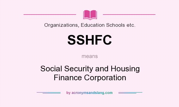 What does SSHFC mean? It stands for Social Security and Housing Finance Corporation