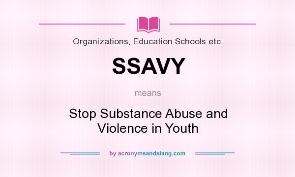 What does SSAVY mean? It stands for Stop Substance Abuse and Violence in Youth
