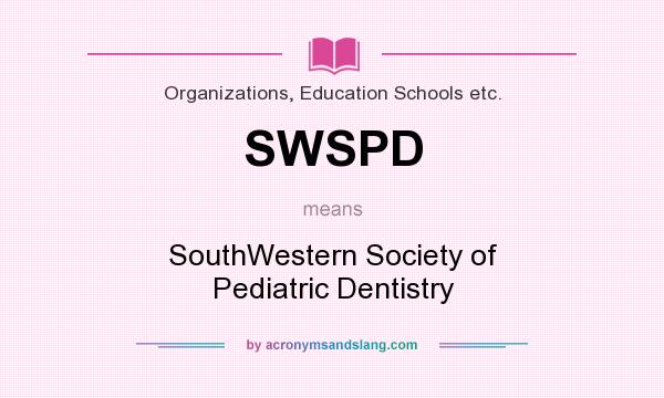 What does SWSPD mean? It stands for SouthWestern Society of Pediatric Dentistry