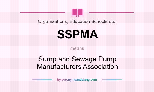 What does SSPMA mean? It stands for Sump and Sewage Pump Manufacturers Association