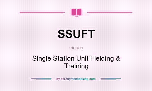 What does SSUFT mean? It stands for Single Station Unit Fielding & Training