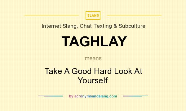 What does TAGHLAY mean? It stands for Take A Good Hard Look At Yourself