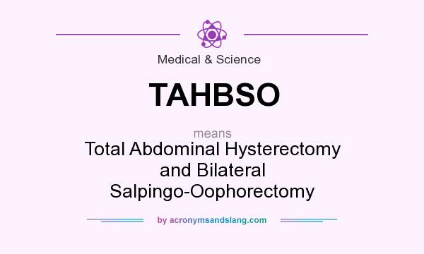 What does TAHBSO mean? It stands for Total Abdominal Hysterectomy and Bilateral Salpingo-Oophorectomy