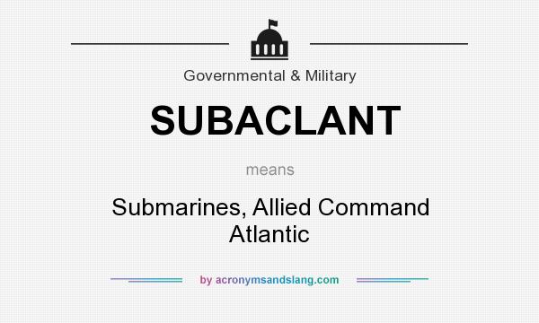 What does SUBACLANT mean? It stands for Submarines, Allied Command Atlantic