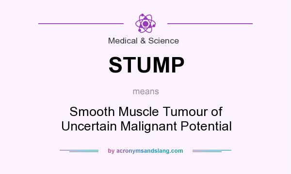 What does STUMP mean? It stands for Smooth Muscle Tumour of Uncertain Malignant Potential