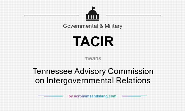 What does TACIR mean? It stands for Tennessee Advisory Commission on Intergovernmental Relations
