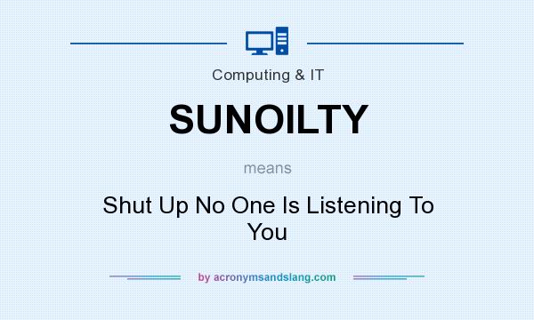 What does SUNOILTY mean? It stands for Shut Up No One Is Listening To You