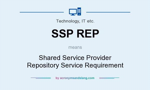 What does SSP REP mean? It stands for Shared Service Provider Repository Service Requirement