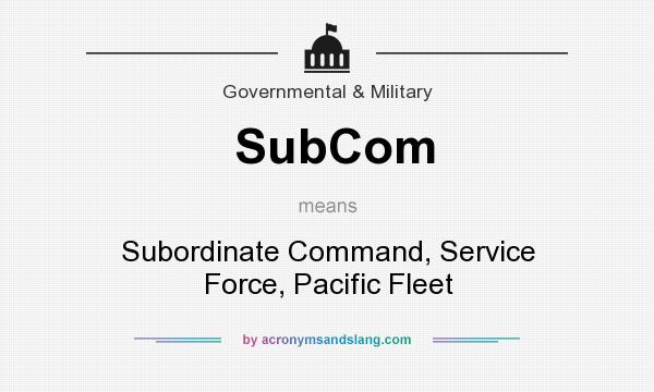 What does SubCom mean? It stands for Subordinate Command, Service Force, Pacific Fleet