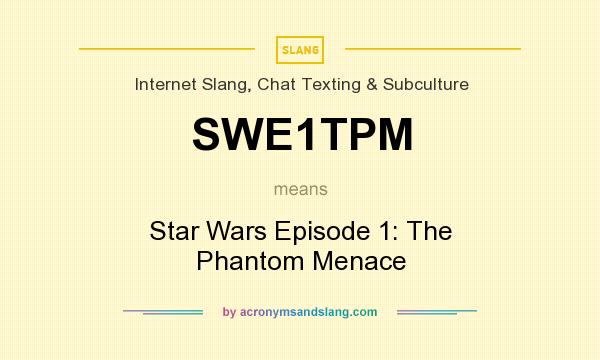 What does SWE1TPM mean? It stands for Star Wars Episode 1: The Phantom Menace