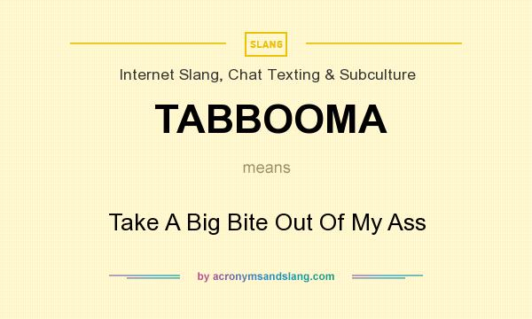 What does TABBOOMA mean? It stands for Take A Big Bite Out Of My Ass