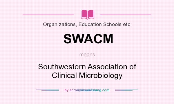 What does SWACM mean? It stands for Southwestern Association of Clinical Microbiology