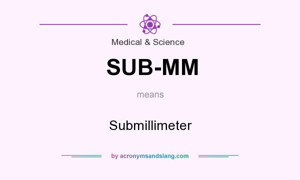 What does SUB-MM mean? It stands for Submillimeter