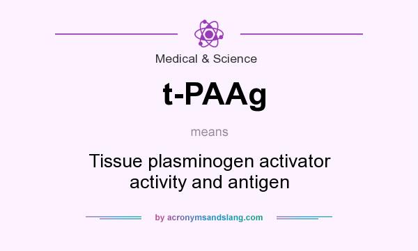 What does t-PAAg mean? It stands for Tissue plasminogen activator activity and antigen