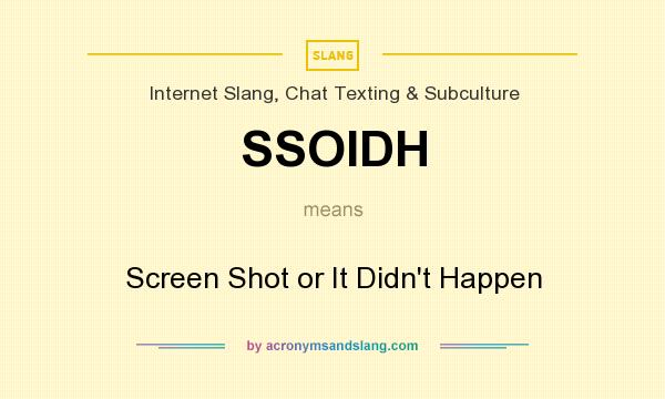 What does SSOIDH mean? It stands for Screen Shot or It Didn`t Happen