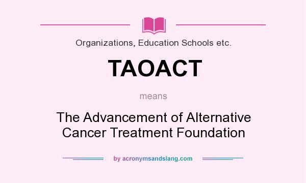 What does TAOACT mean? It stands for The Advancement of Alternative Cancer Treatment Foundation