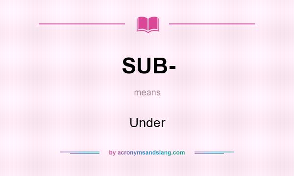 What does SUB- mean? It stands for Under