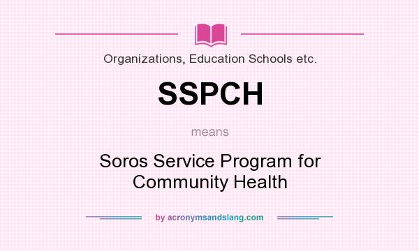 What does SSPCH mean? It stands for Soros Service Program for Community Health