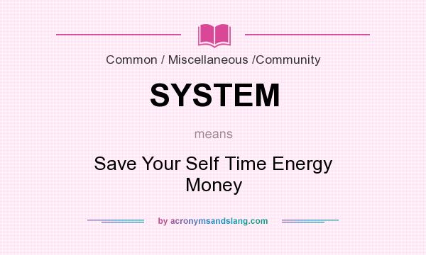 What does SYSTEM mean? It stands for Save Your Self Time Energy Money