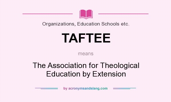 What does TAFTEE mean? It stands for The Association for Theological Education by Extension