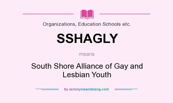 What does SSHAGLY mean? It stands for South Shore Alliance of Gay and Lesbian Youth