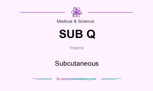 What does SUB Q mean? It stands for Subcutaneous