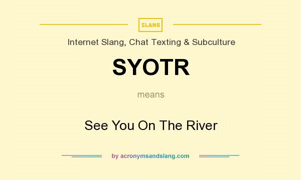 What does SYOTR mean? It stands for See You On The River