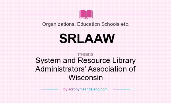 What does SRLAAW mean? It stands for System and Resource Library Administrators` Association of Wisconsin