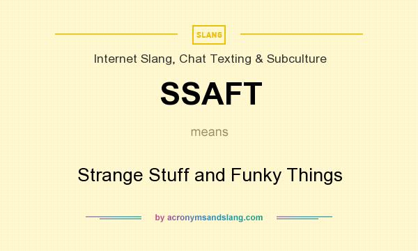 What does SSAFT mean? It stands for Strange Stuff and Funky Things