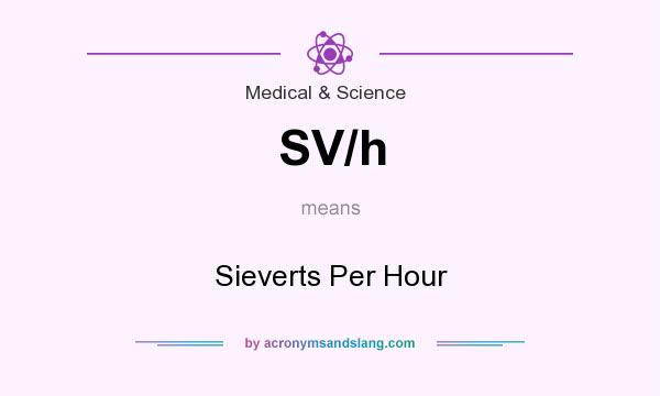 What does SV/h mean? It stands for Sieverts Per Hour