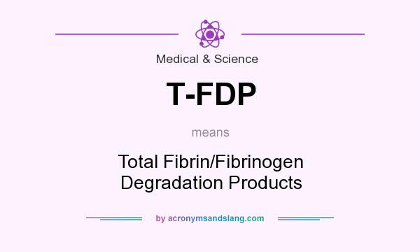 What does T-FDP mean? It stands for Total Fibrin/Fibrinogen Degradation Products