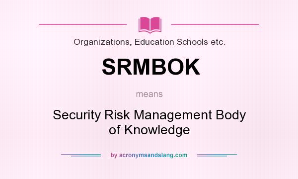 What does SRMBOK mean? It stands for Security Risk Management Body of Knowledge